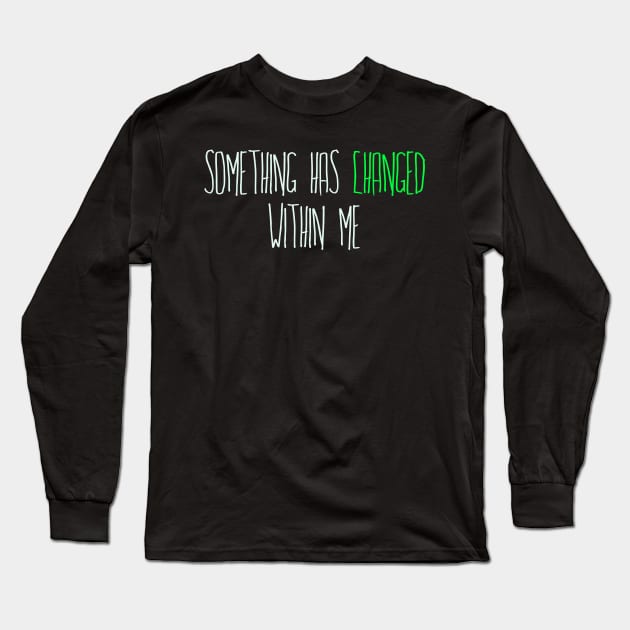 Something has Changed Within Me Long Sleeve T-Shirt by TheatreThoughts